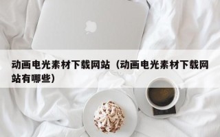 梁山动画电光素材下载网站（动画电光素材下载网站有哪些）