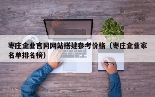 梁山枣庄企业官网网站搭建参考价格（枣庄企业家名单排名榜）