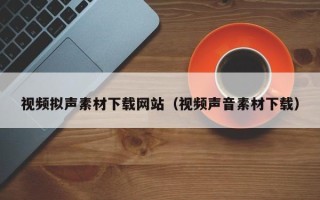 梁山视频拟声素材下载网站（视频声音素材下载）