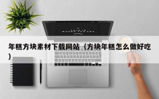 梁山年糕方块素材下载网站（方块年糕怎么做好吃）