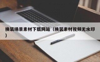 梁山换装场景素材下载网站（换装素材视频无水印）