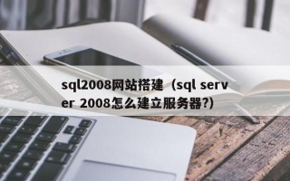 梁山sql2008网站搭建（sql server 2008怎么建立服务器?）