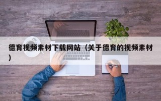 梁山德育视频素材下载网站（关于德育的视频素材）