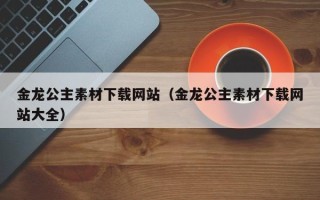 梁山金龙公主素材下载网站（金龙公主素材下载网站大全）