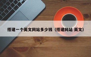 梁山搭建一个英文网站多少钱（搭建网站 英文）
