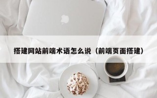 梁山搭建网站前端术语怎么说（前端页面搭建）