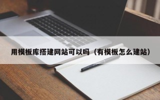 梁山用模板库搭建网站可以吗（有模板怎么建站）