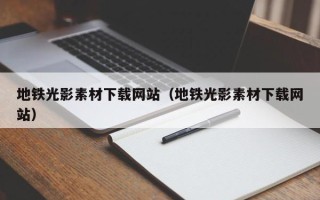 梁山地铁光影素材下载网站（地铁光影素材下载网站）