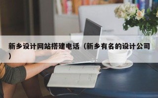 梁山新乡设计网站搭建电话（新乡有名的设计公司）