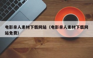 梁山电影亲人素材下载网站（电影亲人素材下载网站免费）