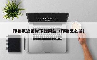 梁山印鉴痕迹素材下载网站（印鉴怎么做）