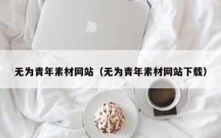 梁山无为青年素材网站（无为青年素材网站下载）