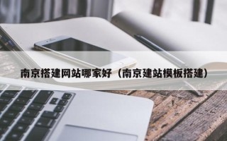 梁山南京搭建网站哪家好（南京建站模板搭建）