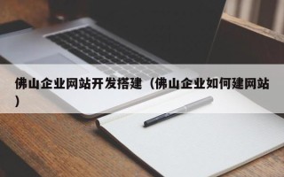 梁山佛山企业网站开发搭建（佛山企业如何建网站）