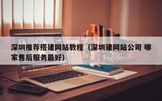 梁山深圳推荐搭建网站教程（深圳建网站公司 哪家售后服务最好）
