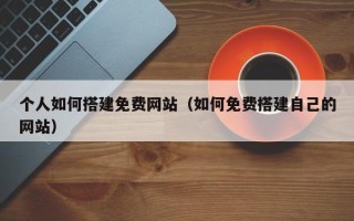 梁山个人如何搭建免费网站（如何免费搭建自己的网站）