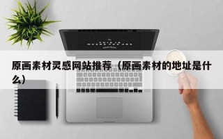 梁山原画素材灵感网站推荐（原画素材的地址是什么）