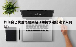 梁山如何自己快速搭建网站（如何快速搭建个人网站）