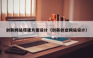 梁山创新网站搭建方案设计（创新创业网站设计）